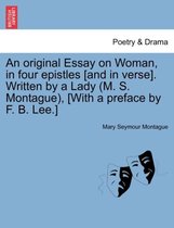 An Original Essay on Woman, in Four Epistles [and in Verse]. Written by a Lady (M. S. Montague), [with a Preface by F. B. Lee.]