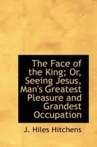 The Face of the King; Or, Seeing Jesus, Man's Greatest Pleasure and Grandest Occupation
