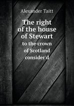The right of the house of Stewart to the crown of Scotland consider'd