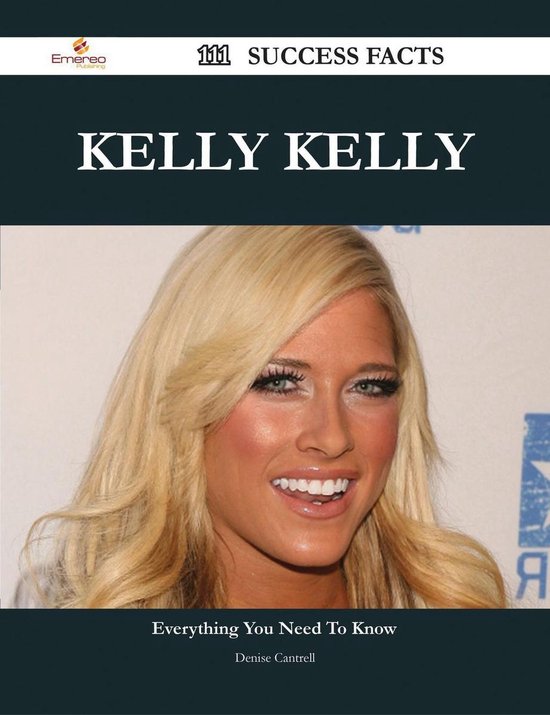 Kelly Kelly 111 Success Facts Everything You Need To Know About Kelly Kelly Ebook