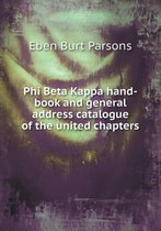 Phi Beta Kappa Hand-Book and General Address Catalogue of the United Chapters