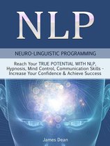 NLP - Neuro-Linguistic Programming: Reach Your True Potential with NLP, Hypnosis, Mind Control - Increase Your Confidence & Achieve Success