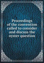 Proceedings of the convention called to consider and discuss the oyster question
