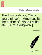 The Linwoods; Or, Sixty Years Since in America. by the Author of Hope Leslie, Etc. [C. M. Sedgwick.]