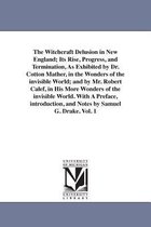 The Witchcraft Delusion in New England; Its Rise, Progress, and Termination, as Exhibited by Dr. Cotton Mather, in the Wonders of the Invisible World; And by Mr. Robert Calef, in H