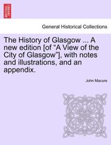 The History of Glasgow ... a New Edition [Of A View of the City of Glasgow ], with Notes and Illustrations, and an Appendix.