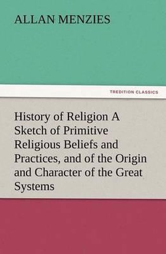 History of Religion A Sketch of Primitive Religious Beliefs and Practices, and of the Origin and Character of the Great Systems