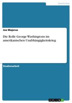 Die Rolle George Washingtons im amerikanischen Unabhängigkeitskrieg