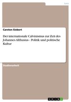 Der internationale Calvinismus zur Zeit des Johannes Althusius - Politik und politische Kultur