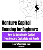 Venture Capital Financing for Beginners: How to Raise Equity Capital from Venture Capitalists and Angels