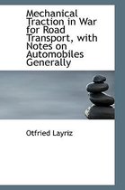 Mechanical Traction in War for Road Transport, with Notes on Automobiles Generally