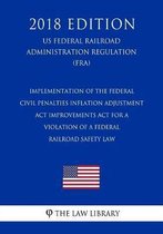 Implementation of the Federal Civil Penalties Inflation Adjustment ACT Improvements ACT for a Violation of a Federal Railroad Safety Law (Us Federal Railroad Administration Regulation) (Fra) 