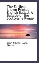The Earliest Known Printed English Ballad. a Ballade of the Scottysshe Kynge