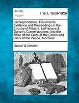 Correspondence, Documents, Evidence and Proceedings in the Enquiry of Messrs. Lafrenaye & Doherty, Commissioners, Into the Office of the Clerk of the Crown and Clerk of the Peace, Montreal