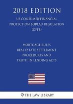 Mortgage Rules - Real Estate Settlement Procedures and Truth in Lending Acts (Us Consumer Financial Protection Bureau Regulation) (Cfpb) (2018 Edition)