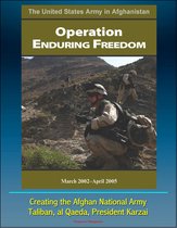 The United States Army in Afghanistan: Operation Enduring Freedom, March 2002 - April 2005 - Creating the Afghan National Army, Taliban, al Qaeda, President Karzai