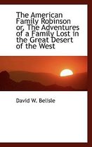 The American Family Robinson Or, the Adventures of a Family Lost in the Great Desert of the West