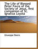 The Life of Blessed Peter Favre of the Society of Jesus, First Companion of St. Ignatius Loyola