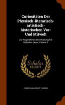 Curiositaten Der Physisch-Literarisch-Artistisch-Historischen VOR- Und Mitwelt