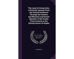 The Land of Living Color; A Pictorial Journey from the Storied Southwest Through the Gardens and Missions and Scenic Splendor of the Pacific Coast Country to the Eternal Snows of Alaska