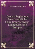 Dienst-Reglement Fuer Saemtliche Chur-Braunschweig-Lueneburgische Truppen