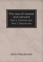 The law of master and servant Part 1. Common law. Part 2. Statute law