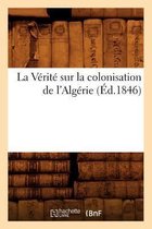 Sciences Sociales-La Vérité Sur La Colonisation de l'Algérie (Éd.1846)