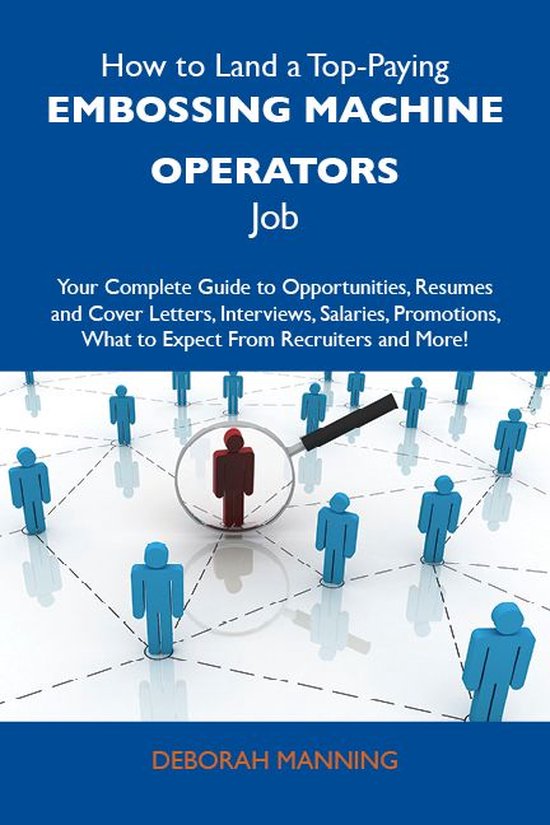 How to Land a Top-Paying Embossing machine operators Job: Your Complete Guide to Opportunities, Resumes and Cover Letters, Interviews, Salaries, Promotions, What to Expect From Recruiters and More