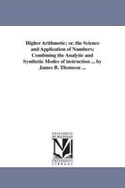 Higher Arithmetic; or, the Science and Application of Numbers; Combining the Analytic and Synthetic Modes of instruction ... by James B. Thomson ...