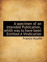 A Specimen of an Intended Publication, Whith Was to Have Been Entitled a Vindication