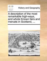 A Description of the Most Remarkable High-Ways, and Whole Known Fairs and Mercats in Scotland, ...