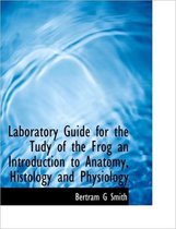 Laboratory Guide for the Tudy of the Frog an Introduction to Anatomy, Histology and Physiology