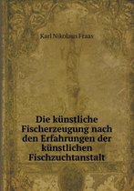 Die kunstliche Fischerzeugung nach den Erfahrungen der kunstlichen Fischzuchtanstalt