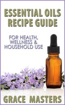 Essential Oils Recipe Guide For Health, Wellness & Household Use