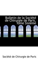 Bulletin de La Soci T de Chirurgie de Paris, Tome Sixi Me