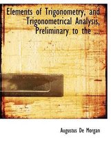 Elements of Trigonometry, and Trigonometrical Analysis, Preliminary to the ...