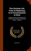 The Christian Life, from Its Beginning, to Its Consummation in Glory