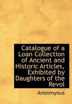 Catalogue of a Loan Collection of Ancient and Historic Articles, Exhibited by Daughters of the Revol