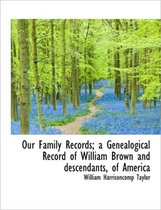 Our Family Records; A Genealogical Record of William Brown and Descendants, of America