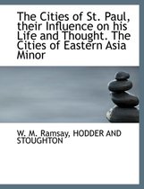 The Cities of St. Paul, Their Influence on His Life and Thought. the Cities of Eastern Asia Minor