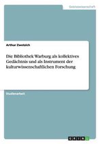 Die Bibliothek Warburg als kollektives Gedachtnis und als Instrument der kulturwissenschaftlichen Forschung