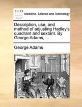 Description, Use, and Method of Adjusting Hadley's Quadrant and Sextant. by George Adams, ...