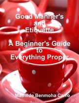 Good Manner's and Etiquette: A Beginner's Guide to Everything Proper