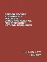 Oregon Revised Statutes 2017 Volume 12 Drugs and Alcohol Fire Protection Natural Resources
