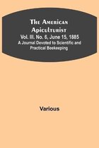 The American Apiculturist. Vol. III. No. 6, June 15, 1885; A Journal Devoted to Scientific and Practical Beekeeping