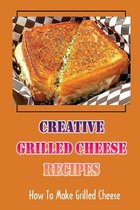 Creative Grilled Cheese Recipes: How To Make Grilled Cheese
