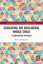 Routledge Research in Education Policy and Politics - Educating the Neoliberal Whole Child