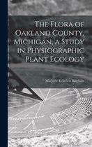 The Flora of Oakland County, Michigan, a Study in Physiographic Plant Ecology