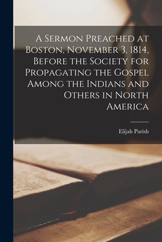 Foto: A sermon preached at boston november 3 1814 before the society for propagating the gospel among the indians and others in north america microform 