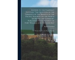 Answer to the Pamphlet Entitled "The Question of the Terminus of the Branch of the Pacific Railway on the North Shore of Lake Superior", Published in the Interest of Fort William and Thunder Bay (microform)